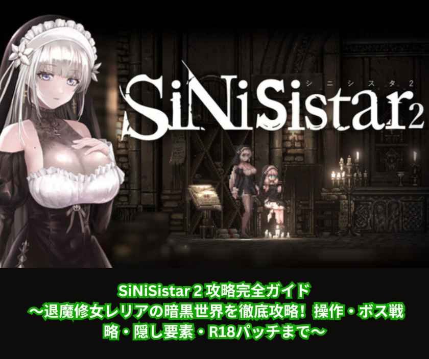 SiNiSistar 2 攻略完全ガイド ～退魔修女レリアの暗黒世界を徹底攻略！操作・ボス戦略・隠し要素・R18パッチまで～