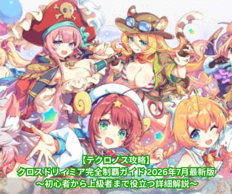 【テクロノス攻略】クロスドリィミア完全制覇ガイド 2026年7月最新版 ～初心者から上級者まで役立つ詳細解説～