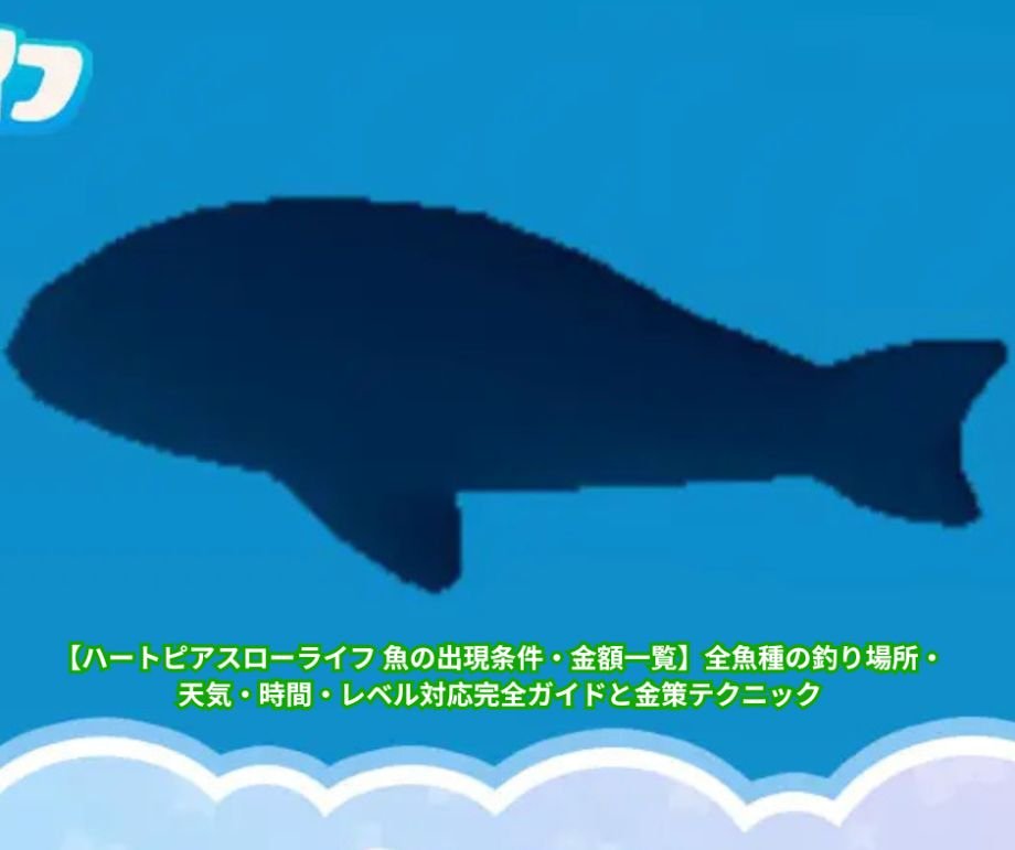 【ハートピアスローライフ 魚の出現条件・金額一覧】全魚種の釣り場所・天気・時間・レベル対応完全ガイドと金策テクニック