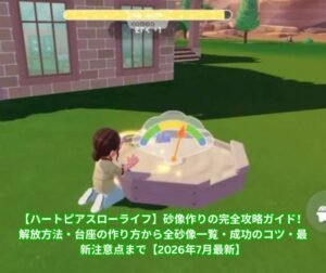【ハートピアスローライフ】砂像作りの完全攻略ガイド！解放方法・台座の作り方から全砂像一覧・成功のコツ・最新注意点まで【2026年7月最新】