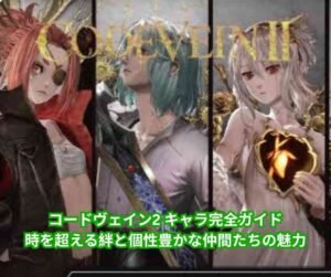 コードヴェイン2 キャラ完全ガイド：時を超える絆と個性豊かな仲間たちの魅力
