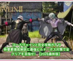 コードヴェイン2 完全攻略ガイド｜新要素徹底解説と最強ビルド・ボス対策で全クリアを目指せ！【2026最新版】