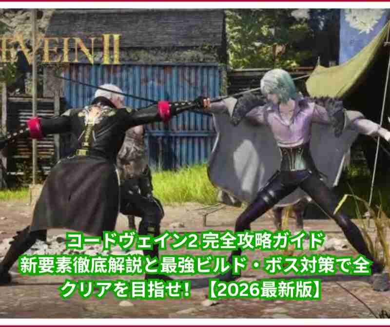 コードヴェイン2 完全攻略ガイド｜新要素徹底解説と最強ビルド・ボス対策で全クリアを目指せ！【2026最新版】