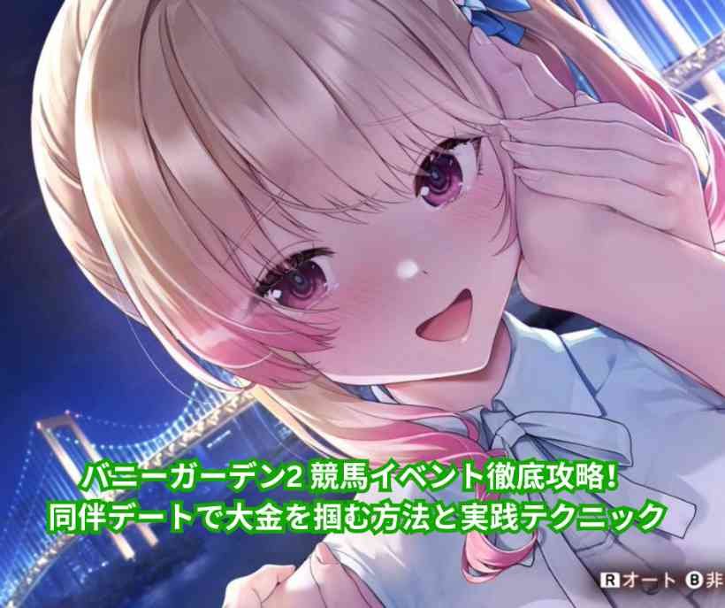 バニーガーデン2 競馬イベント徹底攻略！同伴デートで大金を掴む方法と実践テクニック