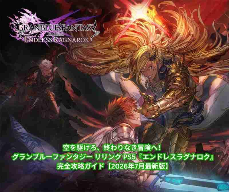 空を駆けろ、終わりなき冒険へ！ グランブルーファンタジー リリンク PS5『エンドレスラグナロク』完全攻略ガイド【2026年7月最新版】