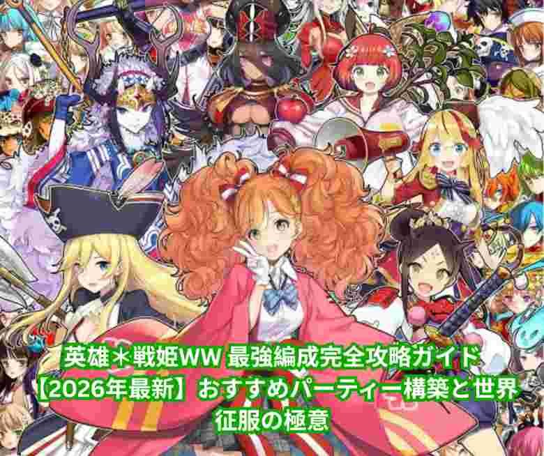 英雄＊戦姫WW 最強編成完全攻略ガイド【2026年最新】おすすめパーティー構築と世界征服の極意